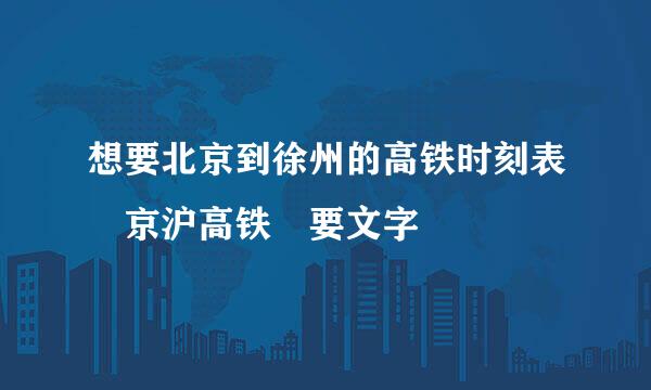 想要北京到徐州的高铁时刻表 京沪高铁 要文字