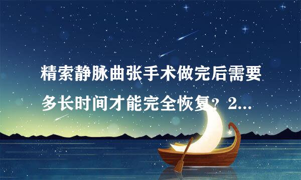 精索静脉曲张手术做完后需要多长时间才能完全恢复？2个..危之令父干.