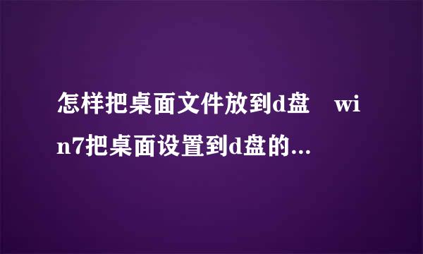 怎样把桌面文件放到d盘 win7把桌面设置到d盘的来自方法介绍