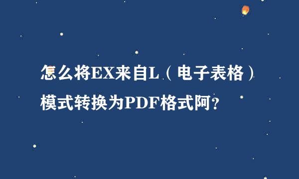 怎么将EX来自L（电子表格）模式转换为PDF格式阿？