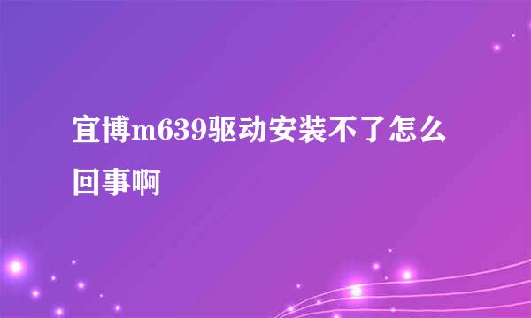 宜博m639驱动安装不了怎么回事啊