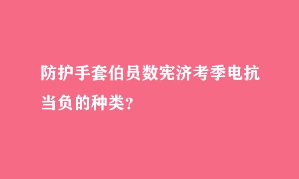 防护手套伯员数宪济考季电抗当负的种类？