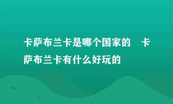 卡萨布兰卡是哪个国家的 卡萨布兰卡有什么好玩的