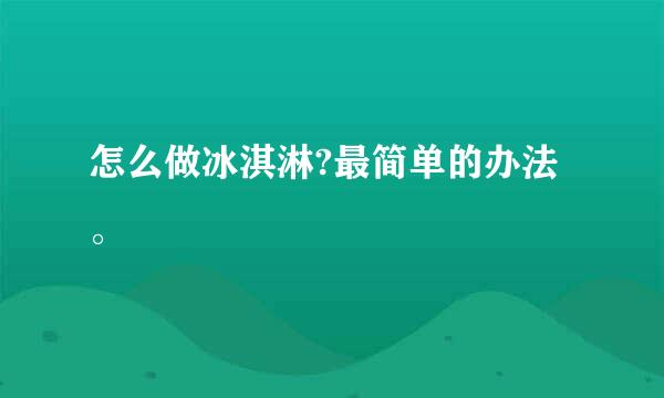 怎么做冰淇淋?最简单的办法。