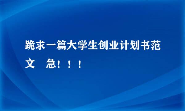 跪求一篇大学生创业计划书范文 急！！！