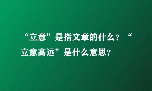 “立意”是指文章的什么？“立意高远”是什么意思？