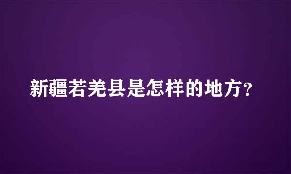 新疆若羌县是怎样的地方？