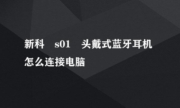 新科 s01 头戴式蓝牙耳机怎么连接电脑