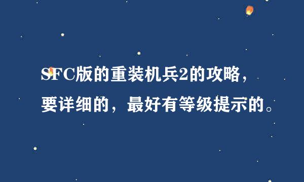 SFC版的重装机兵2的攻略，要详细的，最好有等级提示的。