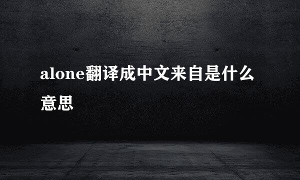 alone翻译成中文来自是什么意思