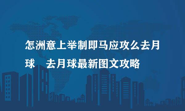 怎洲意上举制即马应攻么去月球 去月球最新图文攻略