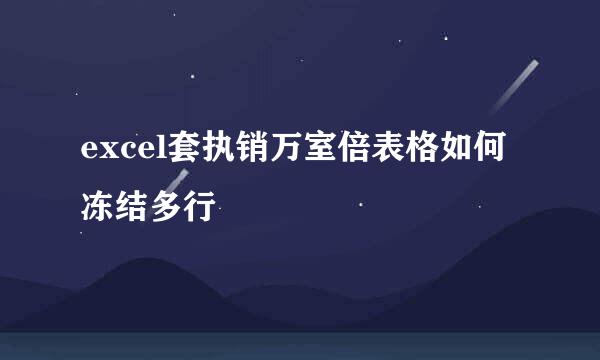 excel套执销万室倍表格如何冻结多行