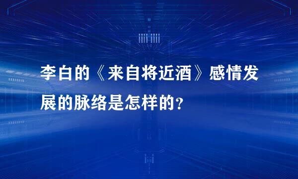 李白的《来自将近酒》感情发展的脉络是怎样的？