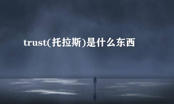 trust(托拉斯)是什么东西