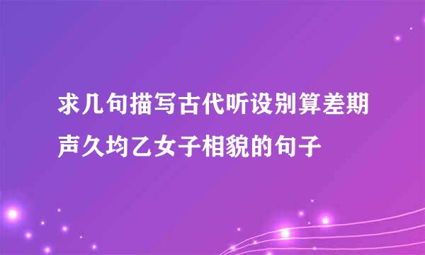 求几句描写古代听设别算差期声久均乙女子相貌的句子