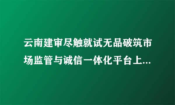 云南建审尽触就试无品破筑市场监管与诚信一体化平台上面二级建造师怎么变更注册公司