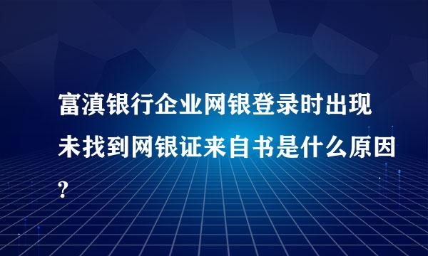 富滇银行企业网银登录时出现未找到网银证来自书是什么原因?