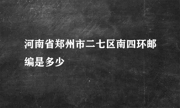 河南省郑州市二七区南四环邮编是多少