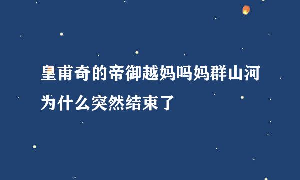 皇甫奇的帝御越妈吗妈群山河为什么突然结束了