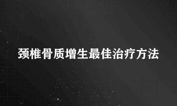 颈椎骨质增生最佳治疗方法