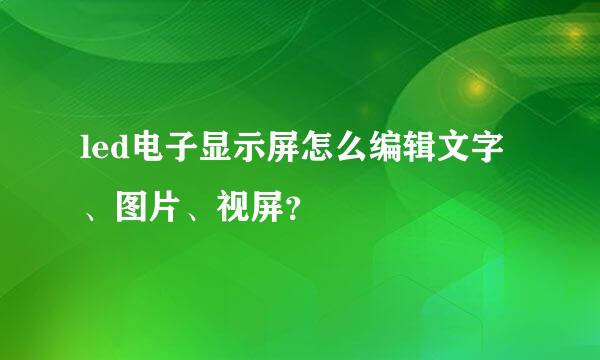 led电子显示屏怎么编辑文字、图片、视屏？