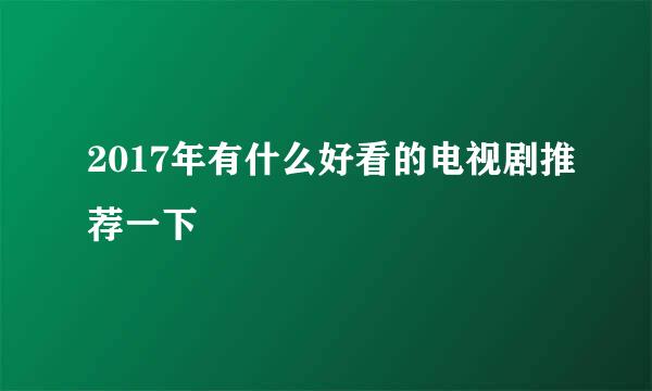 2017年有什么好看的电视剧推荐一下