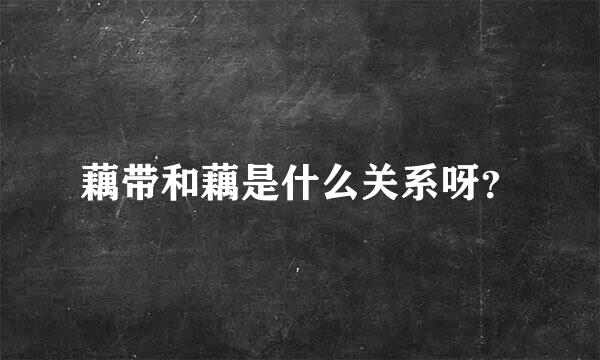 藕带和藕是什么关系呀？