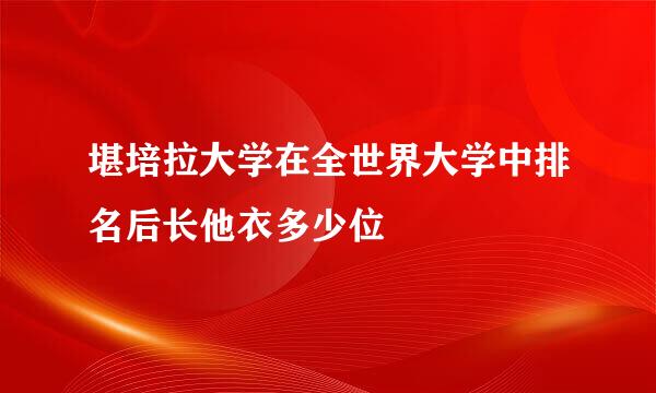 堪培拉大学在全世界大学中排名后长他衣多少位