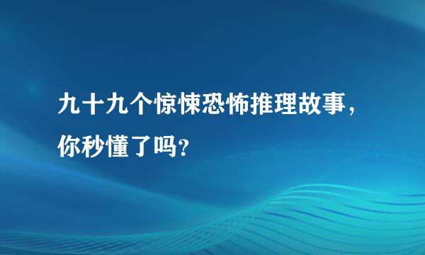 九十九个惊悚恐怖推理故事，你秒懂了吗？