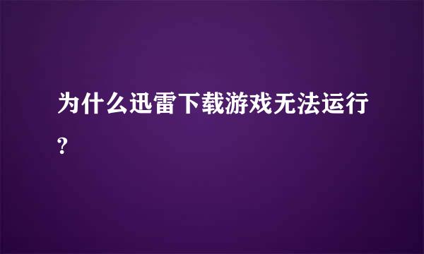 为什么迅雷下载游戏无法运行?