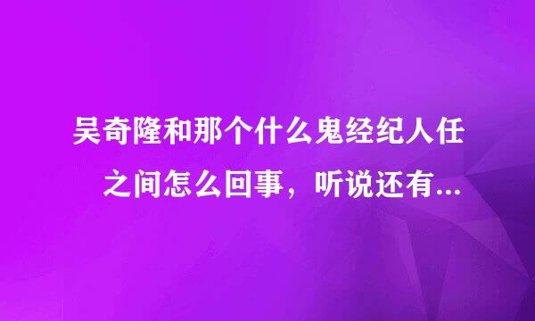 吴奇隆和那个什么鬼经纪人任玥之间怎么回事，听说还有过绯闻吗？