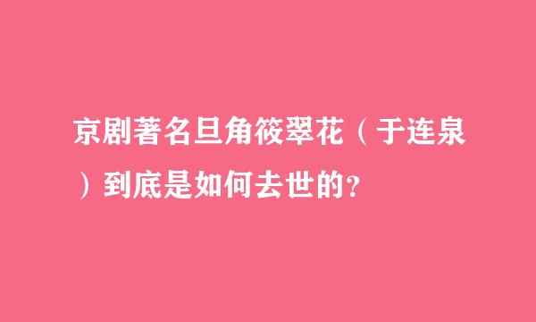 京剧著名旦角筱翠花（于连泉）到底是如何去世的？