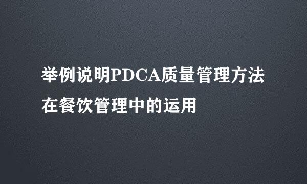 举例说明PDCA质量管理方法在餐饮管理中的运用