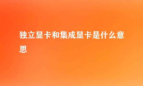 独立显卡和集成显卡是什么意思