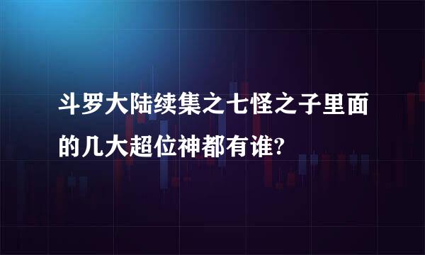 斗罗大陆续集之七怪之子里面的几大超位神都有谁?