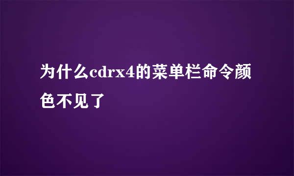 为什么cdrx4的菜单栏命令颜色不见了