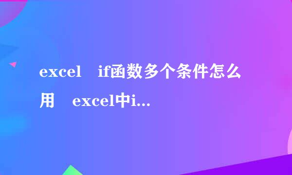 excel if函数多个条件怎么用 excel中if函数多条件