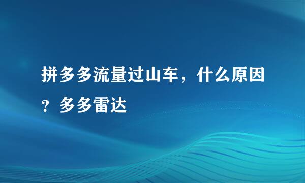 拼多多流量过山车，什么原因？多多雷达