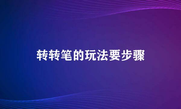 转转笔的玩法要步骤