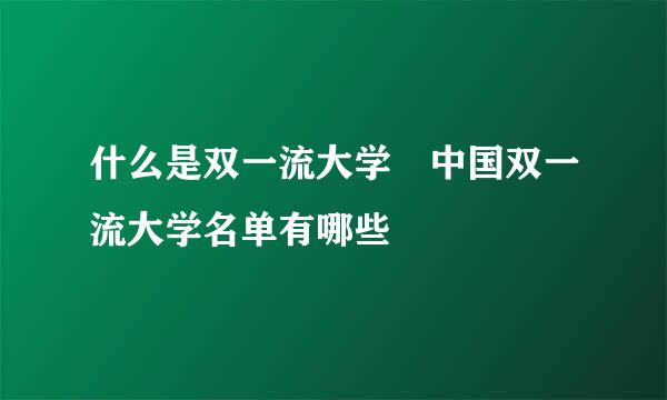 什么是双一流大学 中国双一流大学名单有哪些