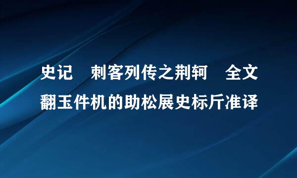 史记 刺客列传之荆轲 全文翻玉件机的助松展史标斤准译