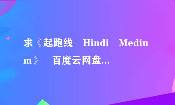 求《起跑线 Hindi Medium》 百度云网盘1080P迅雷案价不急收获磁力链接下载?