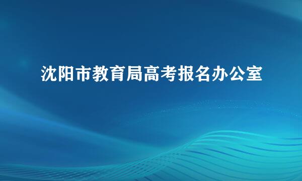 沈阳市教育局高考报名办公室