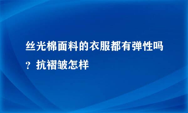 丝光棉面料的衣服都有弹性吗？抗褶皱怎样