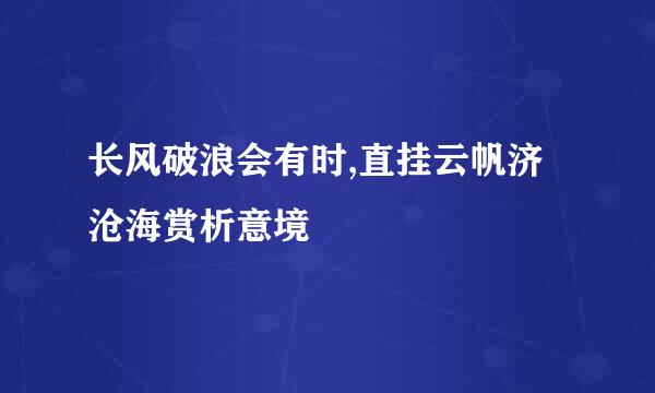 长风破浪会有时,直挂云帆济沧海赏析意境