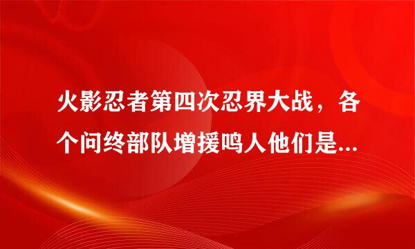 火影忍者第四次忍界大战，各个问终部队增援鸣人他们是第几集。是在路上跑