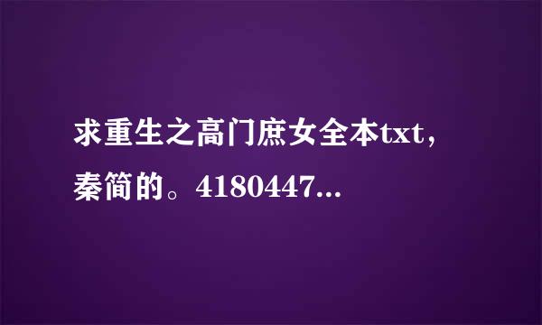 求重生之高门庶女全本txt，秦简的。418044781.谢谢~