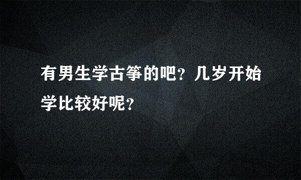 有男生学古筝的吧？几岁开始学比较好呢？