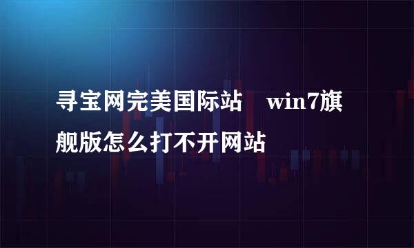 寻宝网完美国际站 win7旗舰版怎么打不开网站