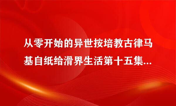 从零开始的异世按培教古律马基自纸给滑界生活第十五集男主进入的那个都是冰的走廊是哪里？结尾那只辣么大的大猫是谁？帕克吗？它